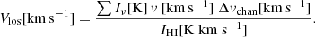 $$ \begin{aligned} V_{\rm los} [\mathrm{km \, s}^{-1}] = \frac{\sum {I_{\nu }} [\mathrm{K}] \, { v}~[\mathrm{km \, s}^{-1}]~\Delta { v}_{\rm chan} [\mathrm{km \, s}^{-1}]}{{I}_{\rm HI} [\mathrm{K~km~s}^{-1}]}. \end{aligned} $$