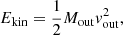$$ \begin{aligned} E_\mathrm{kin}&= \frac{1}{2} M_\mathrm{out} v_\mathrm{out} ^2 , \end{aligned} $$