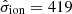 $ \hat{\sigma}_{\mathrm{ion}}=419 $