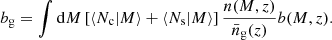 $$ \begin{aligned} {b_{\rm g}} = \int \mathrm{d}M \left[\langle N_{\rm c} \vert M\rangle +\langle N_{\rm s} \vert M \rangle \right]\frac{n(M,z)}{\bar{n}_{\rm g}(z)}b(M,z). \end{aligned} $$
