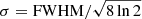 $ \sigma = \mathrm{FWHM}/\sqrt{8\ln{2}} $
