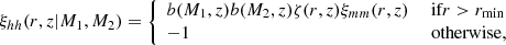 $$ \begin{aligned} \xi _{hh}(r,z\vert M_1,M_2)=\left\{ \begin{array}{ll} b(M_1,z)b(M_2,z)\zeta (r,z)\xi _{mm}(r,z)&\text{ if} r>r_{\rm min} \\ -1&\text{ otherwise,} \end{array} \right. \end{aligned} $$