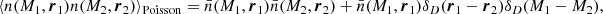 $$ \begin{aligned} \langle n(M_1,\boldsymbol{r}_1)n(M_2,\boldsymbol{r}_2) \rangle _{\rm Poisson}&= \bar{n}(M_1,\boldsymbol{r}_1)\bar{n}(M_2,\boldsymbol{r}_2)+\bar{n}(M_1,\boldsymbol{r}_1)\delta _D(\boldsymbol{r}_1-\boldsymbol{r}_2)\delta _D(M_1-M_2), \end{aligned} $$