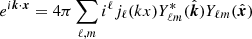 $ e^{i\boldsymbol{k}\cdot \boldsymbol{x}}=4\pi\sum_{\ell,m}i^\ell j_\ell(kx)Y_{\ell m}^*(\hat{\boldsymbol{k}})Y_{\ell m}(\hat{\boldsymbol{x}}) $