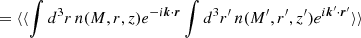 $$ \begin{aligned}&= \langle \langle \int d^3r\, n(M,r,z)e^{-i\boldsymbol{k}\cdot \boldsymbol{r}}\int d^3r^{\prime }\, n(M^{\prime },r^{\prime },z^{\prime })e^{i\boldsymbol{k}^{\prime }\cdot \boldsymbol{r}^{\prime }}\rangle \rangle \end{aligned} $$