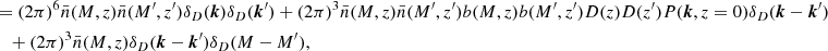 $$ \begin{aligned}&= (2\pi )^6\bar{n}(M,z)\bar{n}(M^{\prime },z^{\prime })\delta _D(\boldsymbol{k})\delta _D(\boldsymbol{k}^{\prime })+(2\pi )^3\bar{n}(M,z)\bar{n}(M^{\prime },z^{\prime })b(M,z)b(M^{\prime },z^{\prime })D(z)D(z^{\prime })P(\boldsymbol{k},z=0)\delta _D(\boldsymbol{k}-\boldsymbol{k}^{\prime }) \nonumber \\&\quad +(2\pi )^3\bar{n}(M,z)\delta _D(\boldsymbol{k}-\boldsymbol{k}^{\prime })\delta _D(M-M^{\prime }), \end{aligned} $$