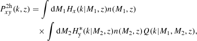 $$ \begin{aligned} P_{x{ y}}^\mathrm{2h}(k,z)&= \int \mathrm{d}M_1 H_x(k \vert M_1,z)n(M_1,z) \nonumber \\&\quad \times \int \mathrm{d}M_2 H_{\rm y}^*(k \vert M_2,z)n(M_2,z)Q(k\vert M_1,M_2,z), \end{aligned} $$
