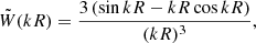 $$ \begin{aligned} \tilde{W}(kR) = \frac{3\left(\sin kR -kR\cos kR\right)}{(kR)^3}, \end{aligned} $$