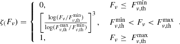 $$ \begin{aligned} \zeta _(F_{\nu }) = {\left\{ \begin{array}{ll} 0,&\ F_{\nu } \le \ F_{\nu , \mathrm{th}}^{\mathrm{min}} \\ \left[\frac{\log (F_{\nu }/F_{\nu , \mathrm{th}}^{\mathrm{min}}) }{ \log (F^{\mathrm{max}}_{\nu , \mathrm{th}} /F_{\nu , \mathrm{th}}^{\mathrm{min}}) }\right]^3,&\ F^{\mathrm{min}}_{\nu , \mathrm{th}}<F_{\nu } < F^{\mathrm{max}}_{\nu , \mathrm{th}} \\ 1,&\ F_{\nu } \ge \ F^{\mathrm{max}}_{\nu , \mathrm{th}} \end{array}\right.}. \end{aligned} $$