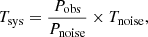 $$ \begin{aligned} T_{\rm sys} = \frac{P_{\rm obs}}{P_{\rm noise}}\times T_{\rm noise}, \end{aligned} $$