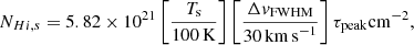 $$ \begin{aligned} N_{{Hi },s} = 5.82 \times 10^{21}\left[\frac{T_{\mathrm{s} }}{100\,\mathrm{K} }\right]\left[\frac{\Delta { v}_{\mathrm{FWHM}}}{30\,\mathrm {km\,s}^{-1} }\right]\tau _{\mathrm{peak}}\mathrm{cm} ^{-2}, \end{aligned} $$