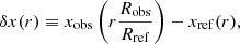 $$ \begin{aligned} \delta x (r) \equiv x_\mathrm{obs} \left(r \frac{R_\mathrm{obs} }{R_\mathrm{ref} }\right) - x_\mathrm{ref} (r), \end{aligned} $$