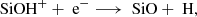 $$ \begin{aligned} \text{ SiOH}^{+} + \text{ e}^{-} \longrightarrow \text{ SiO} + \text{ H}, \end{aligned} $$