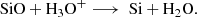 $$ \begin{aligned} \text{ SiO} + \mathrm{H}_{3}\mathrm{O}^{+} \longrightarrow \text{ Si} + \mathrm{H}_{2}\mathrm{O}. \end{aligned} $$