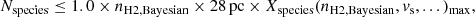 $$ \begin{aligned} N_{\rm species}\le 1.0\times n_{\rm H2,Bayesian} \times 28\,\mathrm{pc} \times X_{\rm species}(n_{\rm H2,Bayesian},v_{\rm s},...)_{\max } ,\end{aligned} $$