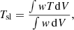 $$ \begin{aligned} T_{\rm sl} = \frac{\int {{ w}T\mathrm{d}V}}{\int {{ w}\,\mathrm{d}V}}, \end{aligned} $$
