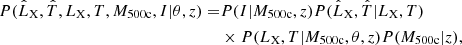 $$ \begin{aligned} P(\hat{L}_{\rm X}, \hat{T}, L_{\rm X}, T, M_{\rm 500c}, I| \theta , z) =&P(I|M_{\rm 500c}, z)P(\hat{L}_{\rm X}, \hat{T} | L_{\rm X}, T)\nonumber \\&\times P (L_{\rm X}, T|M_{\rm 500c}, \theta , z) P(M_{\rm 500c} | z), \end{aligned} $$