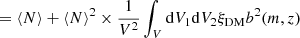 $$ \begin{aligned}&=\langle N \rangle + \langle N \rangle ^2 \times \frac{1}{V^2}\int _V \mathrm{d}V_1\mathrm{d}V_2 \xi _{\mathrm{DM} } b^2(m,z)\end{aligned} $$
