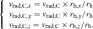 $$ \begin{aligned} {\left\{ \begin{array}{ll} v_{\mathrm{rad}, \mathrm{C}, x} = v_{\mathrm{rad}, \mathrm{C}} \times r_{\mathrm{h}, x}/r_{\rm h} \\ v_{\mathrm{rad}, \mathrm{C}, y} = v_{\mathrm{rad}, \mathrm{C}} \times r_{\mathrm{h}, y}/r_{\rm h} \\ v_{\mathrm{rad}, \mathrm{C}, z} = v_{\mathrm{rad}, \mathrm{C}} \times r_{\mathrm{h}, z}/r_{\rm h}. \end{array}\right.} \end{aligned} $$