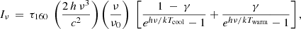 $$ \begin{aligned} I_\nu \,=\,\tau _{\rm 160}\ \left( \frac{2\,h\,\nu ^3}{c^2} \right) \left( \frac{\nu }{\nu _0} \right)\ \left[ \frac{1\ -\ \gamma }{e^{h \nu /k T_{\rm cool}} - 1} + \frac{\gamma }{e^{h \nu /k T_{\rm warm}} - 1} \right], \end{aligned} $$