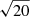 $ \sqrt{20} $