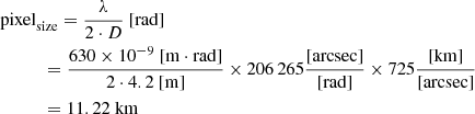 $$ \begin{aligned}&\mathrm{pixel}_{\rm size} = \frac{\lambda }{2 \cdot D}\ [\mathrm{rad}] \nonumber \\&\qquad \quad = \frac{630\times 10^{-9}\ [\mathrm{m}\cdot \mathrm{rad}]}{2 \cdot 4.2\ [\mathrm{m}]}\times 206\,265 \frac{[\mathrm{arcsec}]}{[\mathrm{rad}]} \times 725 \frac{[\mathrm{km}]}{[\mathrm{arcsec}]}\nonumber \\&\qquad \quad = 11.22\ \mathrm{km} \end{aligned} $$