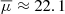 $ \overline{\mu} \approx 22.1 $