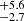 $ _{-2.7}^{+5.6} $