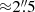 $ {\approx}2{{\overset{\prime\prime}{.}}}5 $