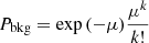 $ P_{\mathrm{bkg}} = \exp{(-\mu)}\frac{\mu^k}{k!} $