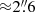 $ {\approx}2{{\overset{\prime\prime}{.}}}6 $