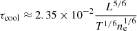 $$ \begin{aligned} \tau _{\mathrm{cool} } \approx 2.35 \times 10^{-2} \frac{L^{5/6}}{T^{1/6}n_{\mathrm{e} }^{1/6}} \end{aligned} $$