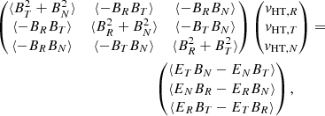 $$ \begin{aligned}&\begin{pmatrix} \langle {B_T^2 + B_N^2}\rangle&\langle {-B_RB_T}\rangle&\langle {-B_RB_N}\rangle \\ \langle {-B_RB_T}\rangle&\langle {B_R^2 + B_N^2}\rangle&\langle {-B_TB_N}\rangle \\ \langle {-B_RB_N}\rangle&\langle {-B_TB_N}\rangle&\langle {B_R^2 + B_T^2}\rangle \end{pmatrix} \begin{pmatrix} v_{\mathrm{HT},R} \\ v_{\mathrm{HT},T} \\ v_{\mathrm{HT},N} \end{pmatrix} =\nonumber \\&\qquad \qquad \qquad \qquad \qquad \qquad \qquad \begin{pmatrix} \langle {E_TB_N - E_NB_T}\rangle \\ \langle {E_NB_R - E_RB_N}\rangle \\ \langle {E_RB_T - E_TB_R}\rangle \\ \end{pmatrix}, \end{aligned} $$