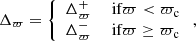$$ \begin{aligned} \Delta _{\varpi } =\left\{ \begin{array}{ll} \Delta ^{+}_{\varpi }&\text{ if} \varpi < \varpi _{\mathrm{c} } \\ \Delta ^{-}_{\varpi }&\text{ if} \varpi \ge \varpi _{\mathrm{c} } \end{array}\right., \end{aligned} $$