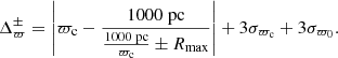 $$ \begin{aligned} \Delta ^{\pm }_{\varpi } = \left|\varpi _{\mathrm{c} }- \frac{1000\; \mathrm{pc} }{\frac{1000 \; \mathrm{pc} }{\varpi _{\mathrm{c} }} \pm R_{\mathrm{max} }}\right| + 3\sigma _{\varpi _{\mathrm{c} }} + 3\sigma _{\varpi _0}. \end{aligned} $$