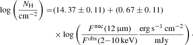 $$ \begin{aligned} \mathrm{log} \left(\frac{N_{\rm H}}{\mathrm{cm}^{-2}}\right) =&(14.37 \pm 0.11) + (0.67 \pm 0.11)\nonumber \\&\times \mathrm{log}\left(\frac{F^{\mathrm{nuc}} (12\,\upmu \mathrm{m})}{F^{\mathrm{obs}} (2{-}10\,\mathrm{keV})} \frac{\mathrm{erg\,s}^{-1}\,\mathrm{cm}^{-2}}{\mathrm{mJy}}\right)\cdot \end{aligned} $$