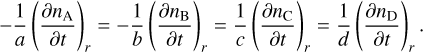 $ - {1 \over a}{\left( {{{\partial {n_{\rm{A}}}} \over {\partial t}}} \right)_r} = - {1 \over b}{\left( {{{\partial {n_{\rm{B}}}} \over {\partial t}}} \right)_r} = {1 \over c}{\left( {{{\partial {n_{\rm{C}}}} \over {\partial t}}} \right)_r} = {1 \over d}{\left( {{{\partial {n_{\rm{D}}}} \over {\partial t}}} \right)_r}.$