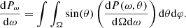 $$ \begin{aligned} \frac{\mathrm{d}P_\omega }{\mathrm{d}\omega } = \int \int _{\Omega }\sin (\theta ) \left(\frac{\mathrm{d}P(\omega ,\theta )}{\mathrm{d} \Omega \mathrm{d}\omega } \right)\mathrm{d}\theta \mathrm{d}\varphi . \end{aligned} $$