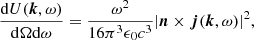 $$ \begin{aligned} \frac{\mathrm{d}U(\boldsymbol{k},\omega )}{\mathrm{d}\Omega \mathrm{d}\omega } = \frac{\omega ^2}{16\pi ^3 \epsilon _0 c^3} | \boldsymbol{n} \times \boldsymbol{j}(\boldsymbol{k}, \omega ) |^2, \end{aligned} $$