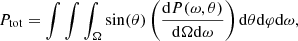 $$ \begin{aligned} P_{\rm tot}=\int \int \int _{\Omega }\sin (\theta ) \left(\frac{\mathrm{d}P(\omega ,\theta )}{\mathrm{d}\Omega \mathrm{d}\omega }\right) \mathrm{d}\theta \mathrm{d}\varphi \mathrm{d}\omega , \end{aligned} $$