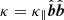 $ \kappa = \kappa_{\parallel}{\hat{\boldsymbol{b}}}{\hat{\boldsymbol{b}}} $