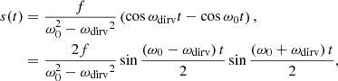 $$ \begin{aligned} \begin{aligned} s(t)&= \frac{f}{{\omega _0^2 - {\omega _{\mathrm{dirv} }}^2}} \left({\cos {\omega _{\mathrm{dirv} }}t - \cos {\omega _0}t}\right),\\&= \frac{{2f}}{{\omega _0^2 - {\omega _{\mathrm{dirv} }}^2}}\sin \frac{{\left({{\omega _0} - {\omega _{\mathrm{dirv} }}}\right)t}}{2}\sin \frac{{\left({{\omega _0} + {\omega _{\mathrm{dirv} }}}\right)t}}{2}, \end{aligned} \end{aligned} $$