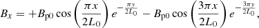 $$ \begin{aligned}&{B_x} = + {B_{\mathrm{p0} }}\cos \left({\frac{{\pi x}}{{2{L_0}}}}\right){e^{-\frac{{\pi { y}}}{{2{L_0}}}}} - {B_{\mathrm{p0} }}\cos \left({\frac{{3\pi x}}{{2{L_0}}}}\right){e^{-\frac{{3\pi { y}}}{{2{L_0}}}}}, \end{aligned} $$