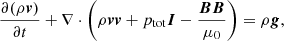 $$ \begin{aligned}&\frac{{\partial (\rho \boldsymbol{v})}}{{\partial t}} + \nabla \cdot \left(\rho \boldsymbol{vv} + {p_{\mathrm{tot} }}\boldsymbol{I} - \frac{{\boldsymbol{BB}}}{{{\mu _0}}}\right) = \rho \boldsymbol{g}, \end{aligned} $$