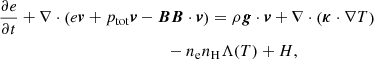 $$ \begin{aligned}&\frac{{\partial e}}{{\partial t}} + \nabla \cdot \left({e\boldsymbol{v} + {p_{\mathrm{tot} }}\boldsymbol{v} - \boldsymbol{BB} \cdot \boldsymbol{v}} \right) = \rho \boldsymbol{g} \cdot \boldsymbol{v} + \nabla \cdot \left({\boldsymbol{\kappa } \cdot \nabla T}\right)\nonumber \\&\qquad \qquad \qquad \qquad \qquad \qquad \quad - {n_{\rm e}}{n_{\rm H}}\Lambda (T) + H, \end{aligned} $$