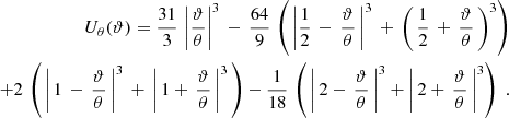 $$ \begin{aligned} U_\theta (\vartheta ) = \frac{31}{3}\, \left|\frac{\vartheta }{\theta }\right|^3\, - \,\frac{64}{9}\, \left(\,\left|\frac{1}{2}\,-\,\frac{\vartheta }{\theta }\,\right|^3\,+\,\left(\,\frac{1}{2}\,+\,\frac{\vartheta }{\theta }\,\right)^3\right)\nonumber \\ + 2\,\left(\, \left|\,1\,-\,\frac{\vartheta }{\theta }\,\right|^3\, +\, \left|\,1+ \,\frac{\vartheta }{\theta }\,\right|^3\,\right) - \frac{1}{18}\,\left(\,\left|\,2-\,\frac{\vartheta }{\theta }\,\right|^3+\left|\, 2+\,\frac{\vartheta }{\theta }\,\right|^3 \right) \;. \end{aligned} $$