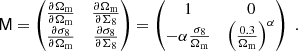 $$ \begin{aligned} \mathsf M = \begin{pmatrix} \frac{\partial \Omega _{\rm m}}{\partial \Omega _{\rm m}}&\frac{\partial \Omega _{\rm m}}{\partial \Sigma _8} \\ \frac{\partial \sigma _8}{\partial \Omega _{\rm m}}&\frac{\partial \sigma _8}{\partial \Sigma _8} \end{pmatrix} = \begin{pmatrix} 1&0 \\ - \alpha \frac{\sigma _8}{\Omega _{\rm m}}&\left(\frac{0.3}{\Omega _{\rm m}}\right)^\alpha \end{pmatrix} \; . \end{aligned} $$