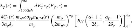 $$ \begin{aligned} \begin{aligned}&\lambda _{\gamma }(r) = \int _{300 \mathrm{GeV} }^{\infty }dE_{\gamma }s_{\gamma }(E_{\gamma },r) = \\&\frac{4C_{\rm p}(r)}{3\alpha _{\rm p}\delta _\gamma } \frac{m_{\pi ^0}c \sigma _{\mathrm{pp} }n_{\rm ICM}(r)}{m_p} \left( \frac{m_{\rm p}}{2m_{\pi ^0}}\right)^{\alpha _{\rm p}}\left[ B_\mathcal{X} \left( \frac{\alpha _{\rm p} + 1}{2\delta _\gamma },\frac{\alpha _{\rm p}-1}{2\delta _{\gamma }}\right) \right]_{\mathcal{X} _1}^{\mathcal{X} _2},\\ \end{aligned} \end{aligned} $$