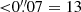$ { < }0{{\overset{\prime\prime}{.}}}07=13 $