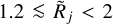 $1.2 \mathbin{\lower.3ex\hbox{$\buildrel&gt;\over {\smash{\scriptstyle\sim}\vphantom{_x}}$}} {{\tilde R}_j} &gt; 2 $